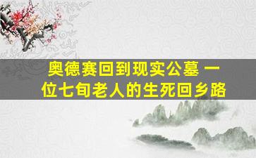 奥德赛回到现实公墓 一位七旬老人的生死回乡路